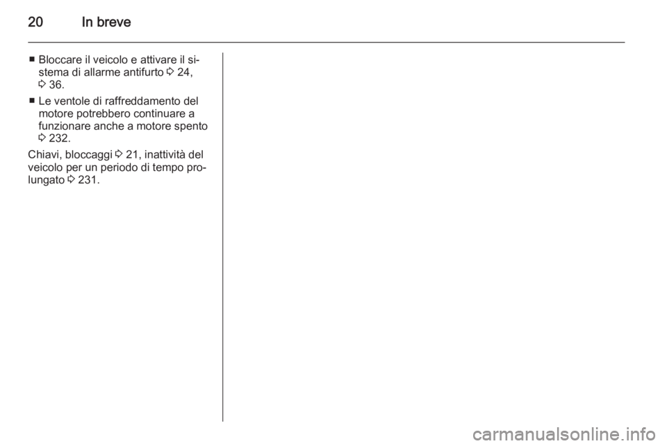 OPEL INSIGNIA 2015  Manuale di uso e manutenzione (in Italian) 20In breve
■ Bloccare il veicolo e attivare il si‐stema di allarme antifurto  3 24,
3  36.
■ Le ventole di raffreddamento del motore potrebbero continuare a
funzionare anche a motore spento
3  2