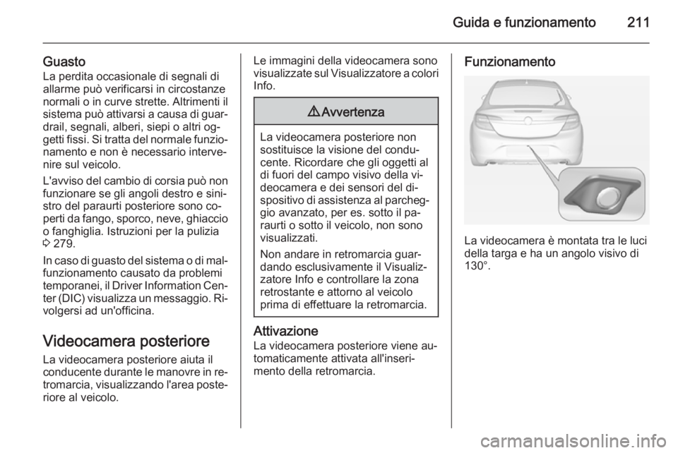 OPEL INSIGNIA 2015  Manuale di uso e manutenzione (in Italian) Guida e funzionamento211
GuastoLa perdita occasionale di segnali di
allarme può verificarsi in circostanze normali o in curve strette. Altrimenti il
sistema può attivarsi a causa di guar‐ drail, s