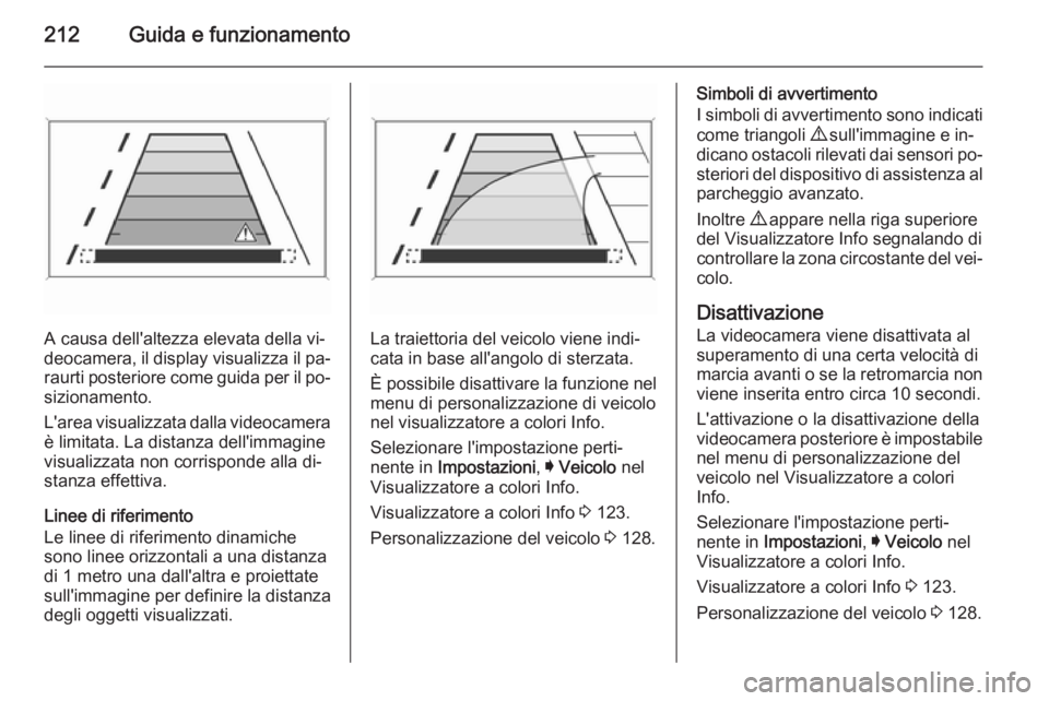 OPEL INSIGNIA 2015  Manuale di uso e manutenzione (in Italian) 212Guida e funzionamento
A causa dell'altezza elevata della vi‐
deocamera, il display visualizza il pa‐ raurti posteriore come guida per il po‐
sizionamento.
L'area visualizzata dalla vi