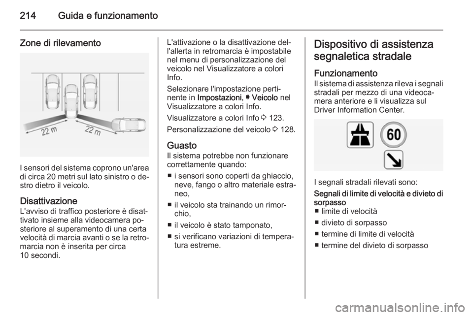 OPEL INSIGNIA 2015  Manuale di uso e manutenzione (in Italian) 214Guida e funzionamento
Zone di rilevamento
I sensori del sistema coprono un'areadi circa  20 metri  sul lato sinistro o de‐
stro dietro il veicolo.
Disattivazione L'avviso di traffico post