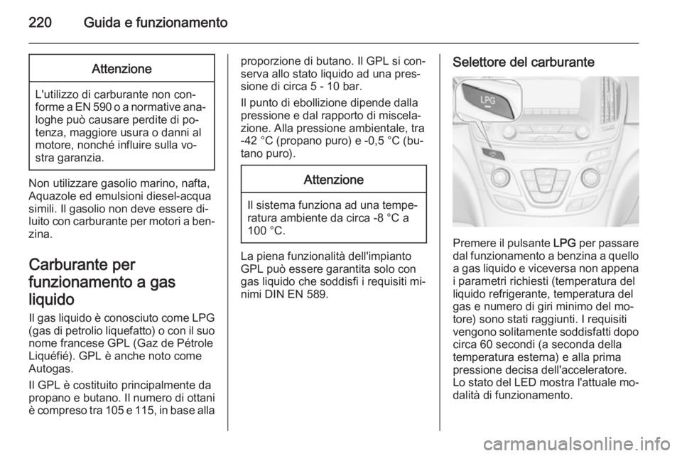 OPEL INSIGNIA 2015  Manuale di uso e manutenzione (in Italian) 220Guida e funzionamentoAttenzione
L'utilizzo di carburante non con‐
forme a EN 590 o a normative ana‐
loghe può causare perdite di po‐
tenza, maggiore usura o danni al
motore, nonché infl