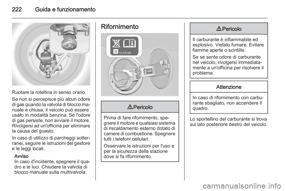 OPEL INSIGNIA 2015  Manuale di uso e manutenzione (in Italian) 222Guida e funzionamento
Ruotare la rotellina in senso orario.
Se non si percepisce più alcun odore
di gas quando la valvola di blocco ma‐ nuale è chiusa, il veicolo può essere
usato in modalità