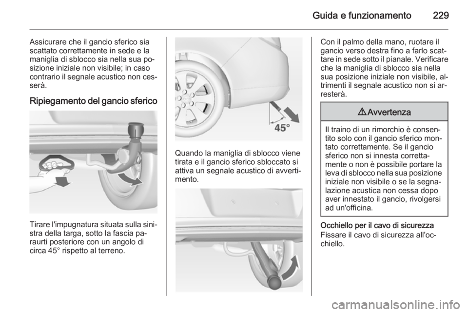 OPEL INSIGNIA 2015  Manuale di uso e manutenzione (in Italian) Guida e funzionamento229
Assicurare che il gancio sferico sia
scattato correttamente in sede e la
maniglia di sblocco sia nella sua po‐
sizione iniziale non visibile; in caso
contrario il segnale ac