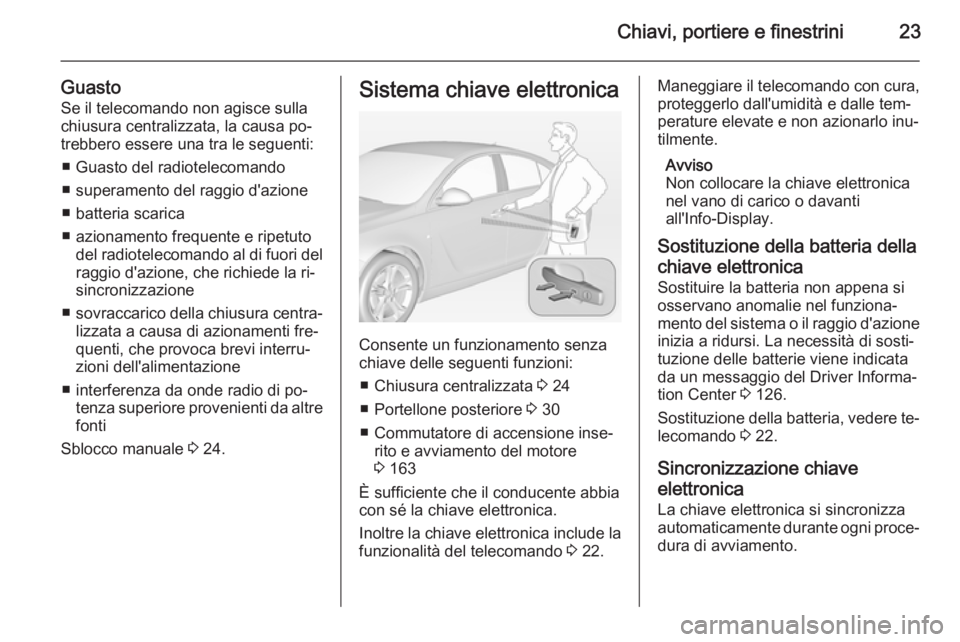 OPEL INSIGNIA 2015  Manuale di uso e manutenzione (in Italian) Chiavi, portiere e finestrini23
GuastoSe il telecomando non agisce sulla
chiusura centralizzata, la causa po‐
trebbero essere una tra le seguenti:
■ Guasto del radiotelecomando
■ superamento del