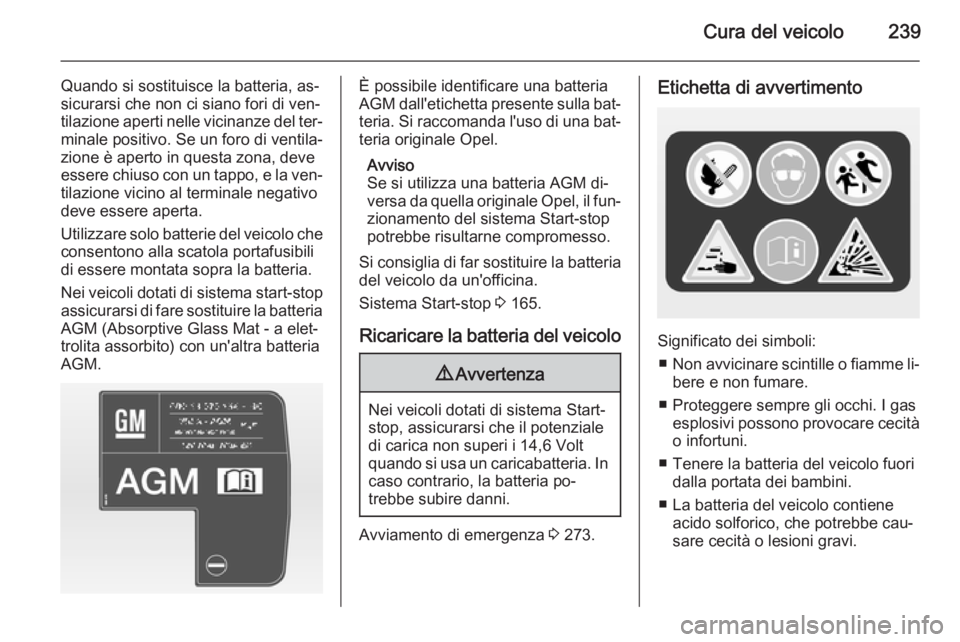 OPEL INSIGNIA 2015  Manuale di uso e manutenzione (in Italian) Cura del veicolo239
Quando si sostituisce la batteria, as‐
sicurarsi che non ci siano fori di ven‐
tilazione aperti nelle vicinanze del ter‐ minale positivo. Se un foro di ventila‐
zione è ap