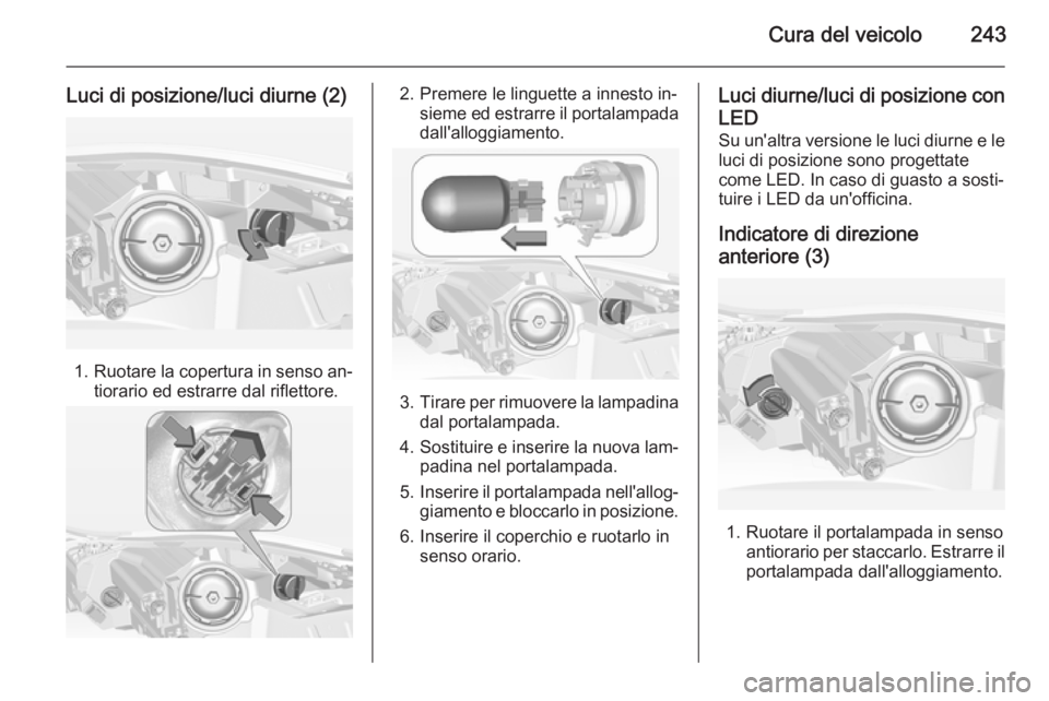 OPEL INSIGNIA 2015  Manuale di uso e manutenzione (in Italian) Cura del veicolo243
Luci di posizione/luci diurne (2)
1.Ruotare la copertura in senso an‐
tiorario ed estrarre dal riflettore.
2. Premere le linguette a innesto in‐ sieme ed estrarre il portalampa