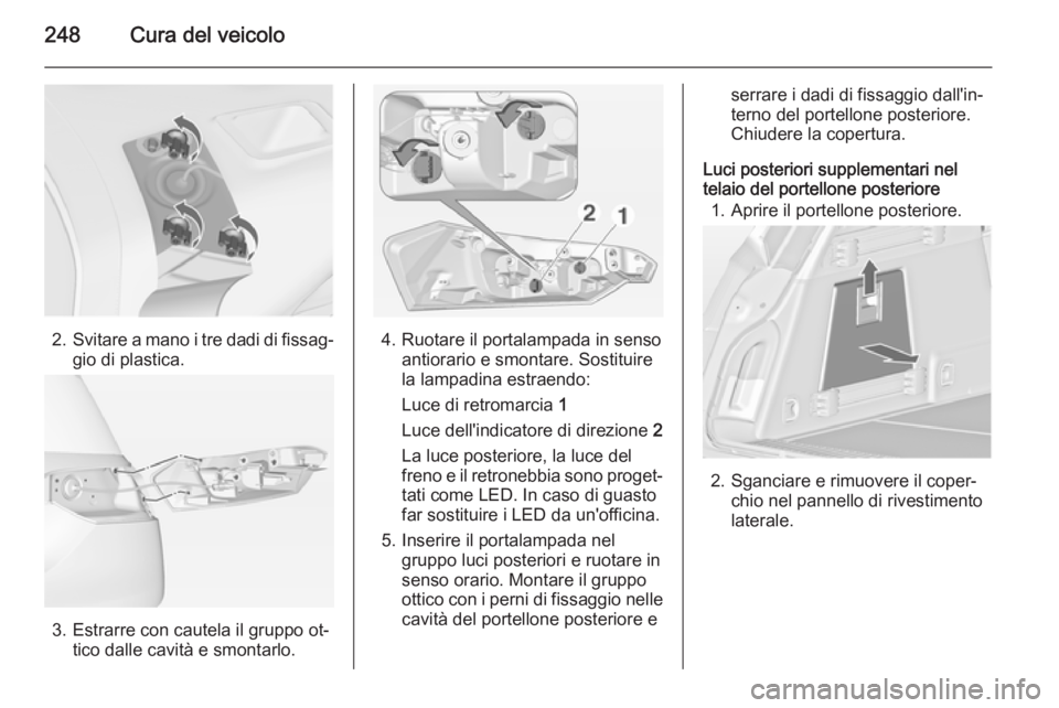 OPEL INSIGNIA 2015  Manuale di uso e manutenzione (in Italian) 248Cura del veicolo
2.Svitare a mano i tre dadi di fissag‐
gio di plastica.
3. Estrarre con cautela il gruppo ot‐ tico dalle cavità e smontarlo.
4. Ruotare il portalampada in senso antiorario e s