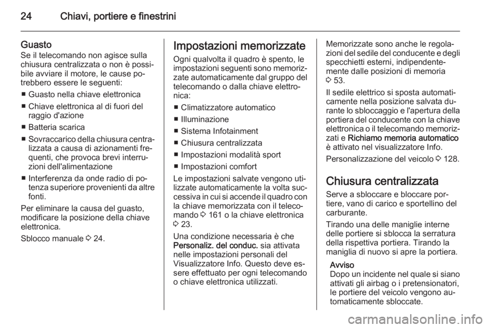 OPEL INSIGNIA 2015  Manuale di uso e manutenzione (in Italian) 24Chiavi, portiere e finestrini
Guasto
Se il telecomando non agisce sulla
chiusura centralizzata o non è possi‐
bile avviare il motore, le cause po‐ trebbero essere le seguenti:
■ Guasto nella 