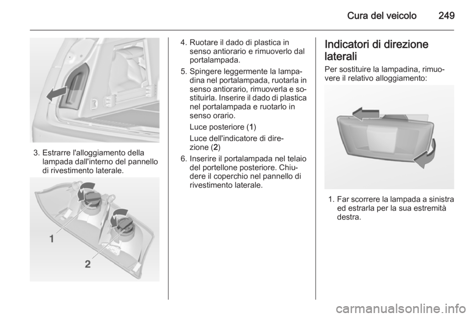 OPEL INSIGNIA 2015 Manuale di uso e manutenzione (in Italian) Cura del veicolo249
3. Estrarre l'alloggiamento dellalampada dall'interno del pannello
di rivestimento laterale.
4. Ruotare il dado di plastica in senso antiorario e rimuoverlo dal
portalampad OPEL INSIGNIA 2015 Manuale di uso e manutenzione (in Italian) Cura del veicolo249
3. Estrarre l'alloggiamento dellalampada dall'interno del pannello
di rivestimento laterale.
4. Ruotare il dado di plastica in senso antiorario e rimuoverlo dal
portalampad