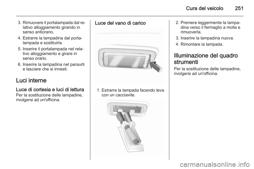 OPEL INSIGNIA 2015 Manuale di uso e manutenzione (in Italian) Cura del veicolo251
3.Rimuovere il portalampada dal re‐
lativo alloggiamento girando in
senso antiorario.
4. Estrarre la lampadina dal porta‐ lampada e sostituirla.
5. Inserire il portalampada nel OPEL INSIGNIA 2015 Manuale di uso e manutenzione (in Italian) Cura del veicolo251
3.Rimuovere il portalampada dal re‐
lativo alloggiamento girando in
senso antiorario.
4. Estrarre la lampadina dal porta‐ lampada e sostituirla.
5. Inserire il portalampada nel