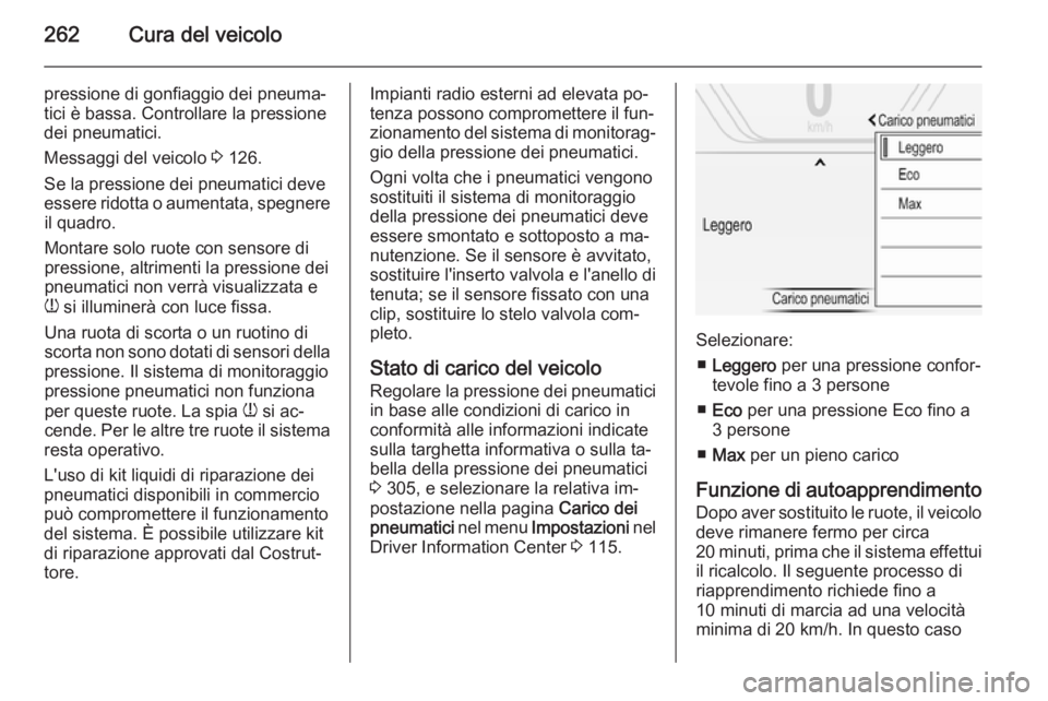 OPEL INSIGNIA 2015 Manuale di uso e manutenzione (in Italian) 262Cura del veicolo
pressione di gonfiaggio dei pneuma‐
tici è bassa. Controllare la pressione
dei pneumatici.
Messaggi del veicolo 3 126.
Se la pressione dei pneumatici deve
essere ridotta o aume OPEL INSIGNIA 2015 Manuale di uso e manutenzione (in Italian) 262Cura del veicolo
pressione di gonfiaggio dei pneuma‐
tici è bassa. Controllare la pressione
dei pneumatici.
Messaggi del veicolo 3 126.
Se la pressione dei pneumatici deve
essere ridotta o aume