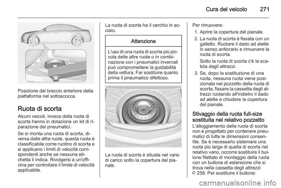 OPEL INSIGNIA 2015 Manuale di uso e manutenzione (in Italian) Cura del veicolo271
Posizione del braccio anteriore della
piattaforma nel sottoscocca.
Ruota di scorta Alcuni veicoli, invece della ruota di
scorta hanno in dotazione un kit di ri‐
parazione dei pne OPEL INSIGNIA 2015 Manuale di uso e manutenzione (in Italian) Cura del veicolo271
Posizione del braccio anteriore della
piattaforma nel sottoscocca.
Ruota di scorta Alcuni veicoli, invece della ruota di
scorta hanno in dotazione un kit di ri‐
parazione dei pne
