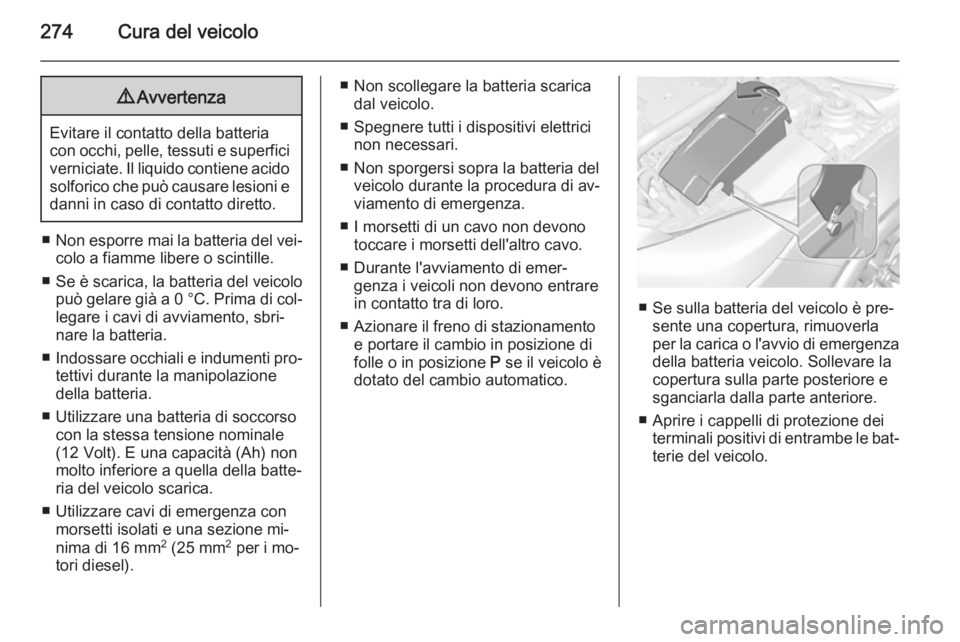 OPEL INSIGNIA 2015 Manuale di uso e manutenzione (in Italian) 274Cura del veicolo9Avvertenza
Evitare il contatto della batteria
con occhi, pelle, tessuti e superfici verniciate. Il liquido contiene acido
solforico che può causare lesioni e
danni in caso di cont OPEL INSIGNIA 2015 Manuale di uso e manutenzione (in Italian) 274Cura del veicolo9Avvertenza
Evitare il contatto della batteria
con occhi, pelle, tessuti e superfici verniciate. Il liquido contiene acido
solforico che può causare lesioni e
danni in caso di cont