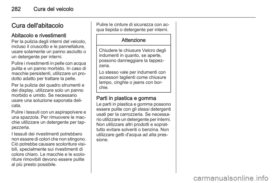 OPEL INSIGNIA 2015  Manuale di uso e manutenzione (in Italian) 282Cura del veicoloCura dell'abitacoloAbitacolo e rivestimenti
Per la pulizia degli interni del veicolo,
incluso il cruscotto e le pannellature,
usare solamente un panno asciutto o un detergente p