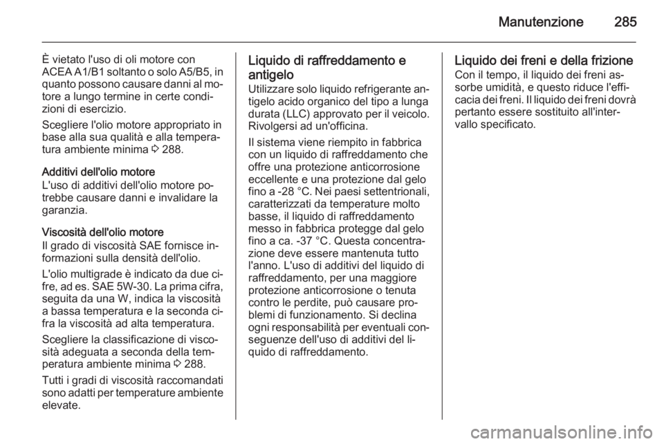 OPEL INSIGNIA 2015  Manuale di uso e manutenzione (in Italian) Manutenzione285
È vietato l'uso di oli motore con
ACEA A1/B1 soltanto o solo A5/B5, in quanto possono causare danni al mo‐
tore a lungo termine in certe condi‐
zioni di esercizio.
Scegliere l