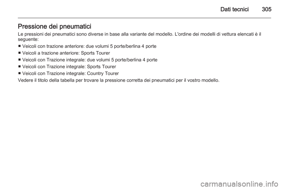 OPEL INSIGNIA 2015  Manuale di uso e manutenzione (in Italian) Dati tecnici305Pressione dei pneumaticiLe pressioni dei pneumatici sono diverse in base alla variante del modello. L'ordine dei modelli di vettura elencati è il
seguente:
■ Veicoli con trazione
