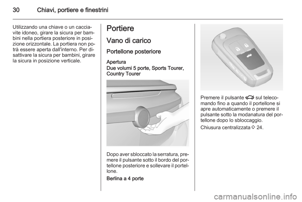 OPEL INSIGNIA 2015 Manuale di uso e manutenzione (in Italian) 30Chiavi, portiere e finestrini
Utilizzando una chiave o un caccia‐vite idoneo, girare la sicura per bam‐
bini nella portiera posteriore in posi‐
zione orizzontale. La portiera non po‐ trà es OPEL INSIGNIA 2015 Manuale di uso e manutenzione (in Italian) 30Chiavi, portiere e finestrini
Utilizzando una chiave o un caccia‐vite idoneo, girare la sicura per bam‐
bini nella portiera posteriore in posi‐
zione orizzontale. La portiera non po‐ trà es