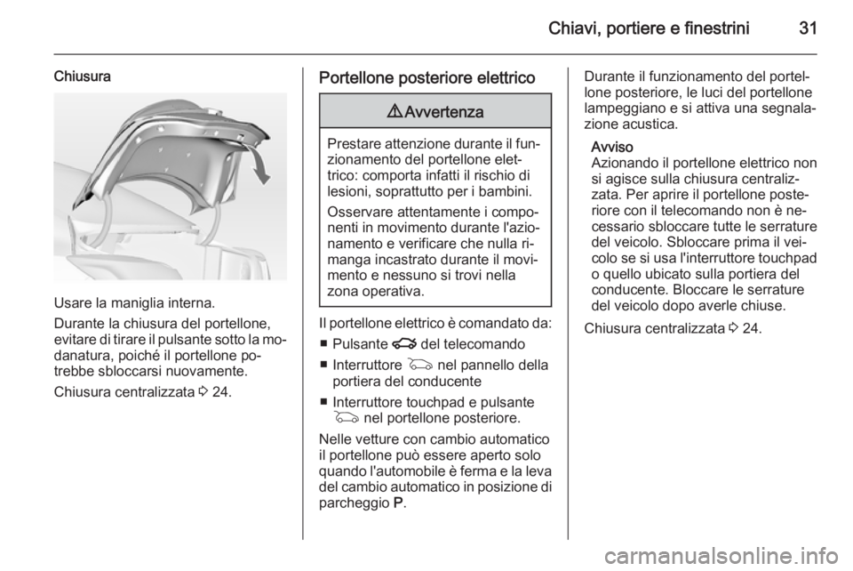 OPEL INSIGNIA 2015 Manuale di uso e manutenzione (in Italian) Chiavi, portiere e finestrini31
Chiusura
Usare la maniglia interna.
Durante la chiusura del portellone,
evitare di tirare il pulsante sotto la mo‐ danatura, poiché il portellone po‐
trebbe sblocc OPEL INSIGNIA 2015 Manuale di uso e manutenzione (in Italian) Chiavi, portiere e finestrini31
Chiusura
Usare la maniglia interna.
Durante la chiusura del portellone,
evitare di tirare il pulsante sotto la mo‐ danatura, poiché il portellone po‐
trebbe sblocc