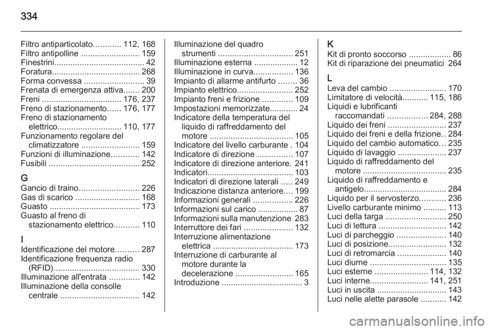 OPEL INSIGNIA 2015  Manuale di uso e manutenzione (in Italian) 334
Filtro antiparticolato............112, 168
Filtro antipolline  ......................... 159
Finestrini ....................................... 42
Foratura ...................................... 2