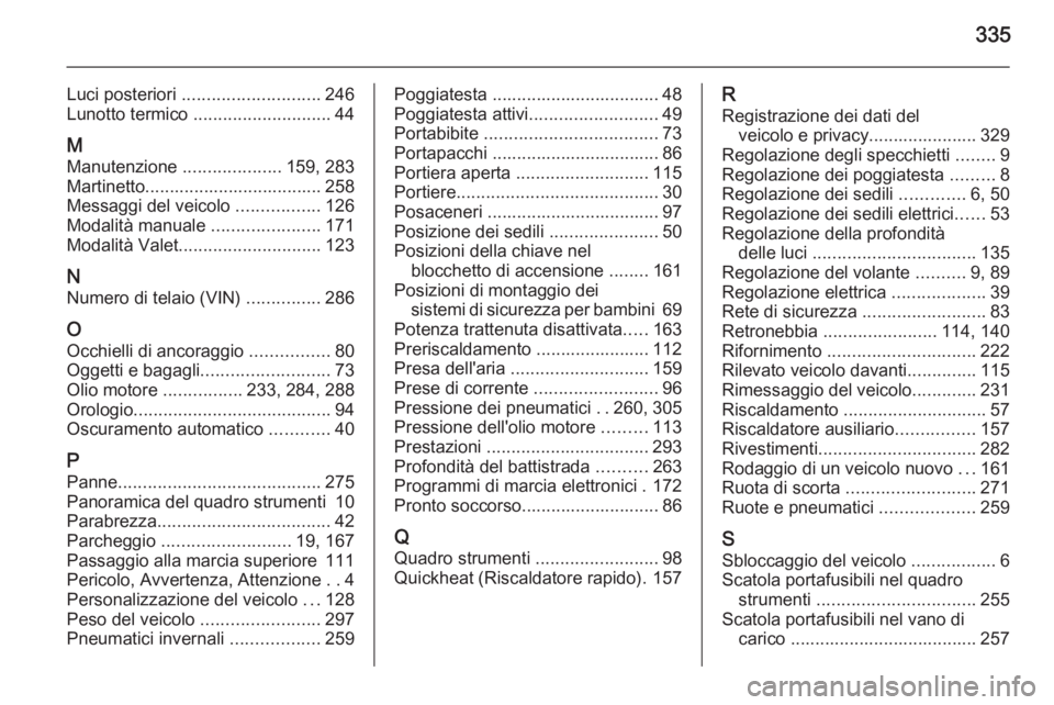 OPEL INSIGNIA 2015  Manuale di uso e manutenzione (in Italian) 335
Luci posteriori ............................ 246
Lunotto termico  ............................ 44
M Manutenzione  ....................159, 283
Martinetto.................................... 258
Me
