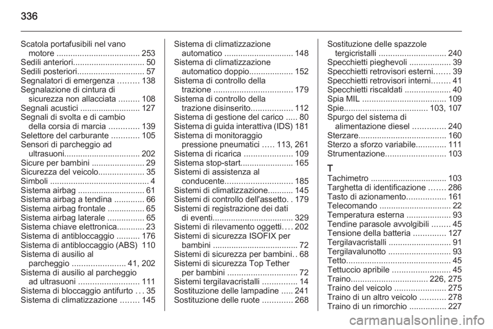 OPEL INSIGNIA 2015  Manuale di uso e manutenzione (in Italian) 336
Scatola portafusibili nel vanomotore  .................................... 253
Sedili anteriori ............................... 50
Sedili posteriori ............................. 57
Segnalatori di