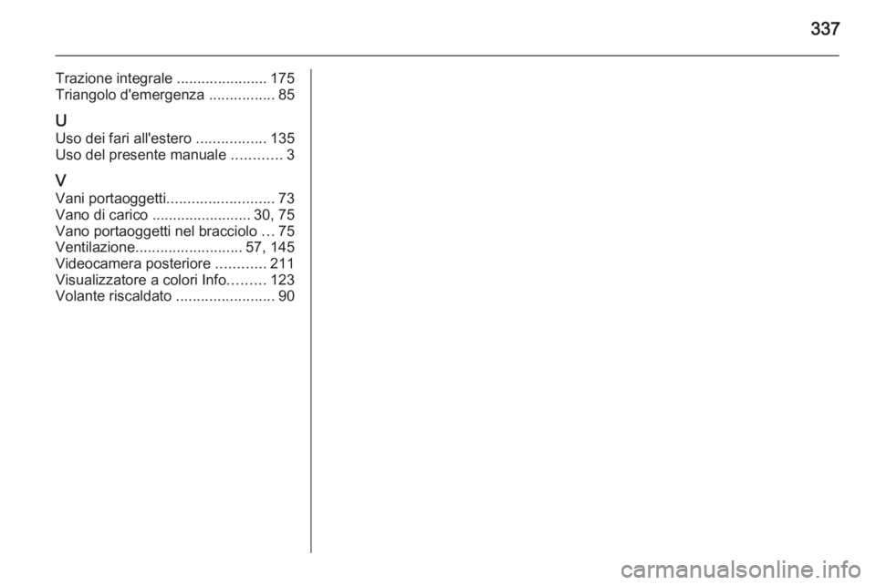 OPEL INSIGNIA 2015  Manuale di uso e manutenzione (in Italian) 337
Trazione integrale ......................175
Triangolo d'emergenza  ................85
U Uso dei fari all'estero  .................135
Uso del presente manuale  ............3
V Vani portao