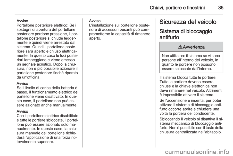 OPEL INSIGNIA 2015  Manuale di uso e manutenzione (in Italian) Chiavi, portiere e finestrini35
Avviso
Portellone posteriore elettrico: Se i
sostegni di apertura del portellone
posteriore perdono pressione, il por‐ tellone posteriore si chiude legger‐
mente e 