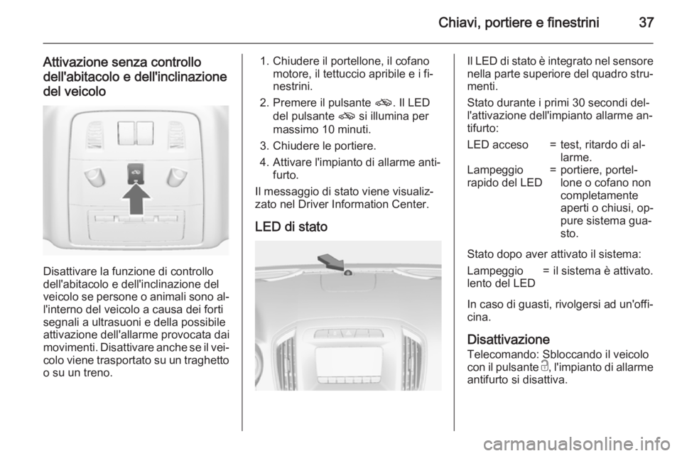 OPEL INSIGNIA 2015 Manuale di uso e manutenzione (in Italian) Chiavi, portiere e finestrini37
Attivazione senza controllodell'abitacolo e dell'inclinazione
del veicolo
Disattivare la funzione di controllo
dell'abitacolo e dell'inclinazione del
ve OPEL INSIGNIA 2015 Manuale di uso e manutenzione (in Italian) Chiavi, portiere e finestrini37
Attivazione senza controllodell'abitacolo e dell'inclinazione
del veicolo
Disattivare la funzione di controllo
dell'abitacolo e dell'inclinazione del
ve