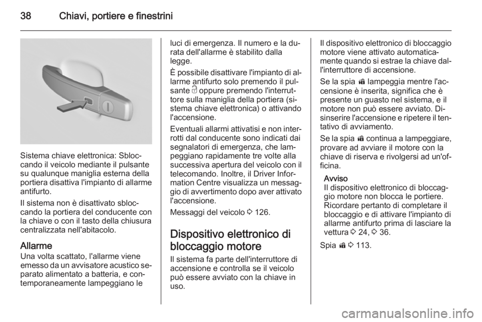 OPEL INSIGNIA 2015  Manuale di uso e manutenzione (in Italian) 38Chiavi, portiere e finestrini
Sistema chiave elettronica: Sbloc‐
cando il veicolo mediante il pulsante
su qualunque maniglia esterna della portiera disattiva l'impianto di allarme
antifurto.
I