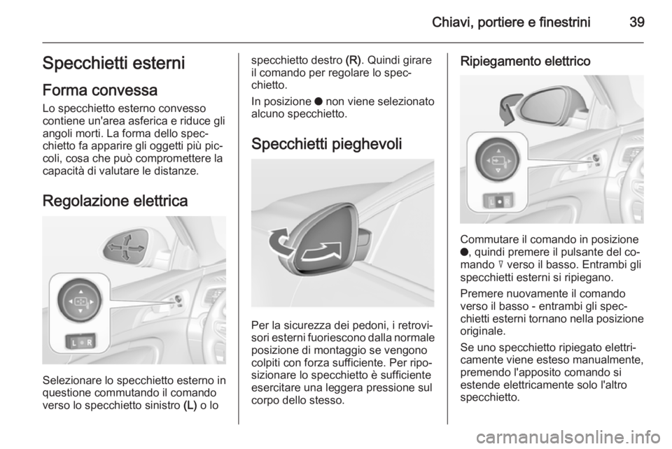 OPEL INSIGNIA 2015 Manuale di uso e manutenzione (in Italian) Chiavi, portiere e finestrini39Specchietti esterni
Forma convessa Lo specchietto esterno convesso
contiene un'area asferica e riduce gli
angoli morti. La forma dello spec‐
chietto fa apparire gl OPEL INSIGNIA 2015 Manuale di uso e manutenzione (in Italian) Chiavi, portiere e finestrini39Specchietti esterni
Forma convessa Lo specchietto esterno convesso
contiene un'area asferica e riduce gli
angoli morti. La forma dello spec‐
chietto fa apparire gl
