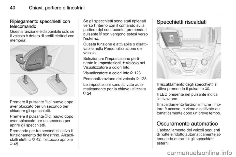 OPEL INSIGNIA 2015  Manuale di uso e manutenzione (in Italian) 40Chiavi, portiere e finestrini
Ripiegamento specchietti contelecomando
Questa funzione è disponibile solo se il veicolo è dotato di sedili elettrici con
memoria.
Premere il pulsante  e
 di nuovo do