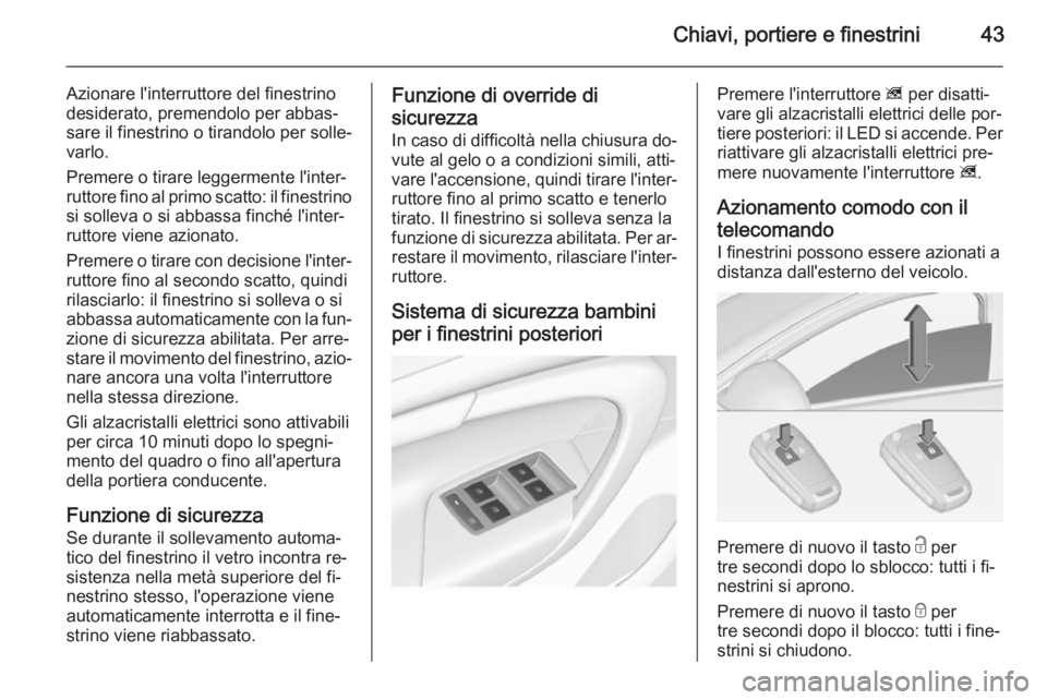 OPEL INSIGNIA 2015 Manuale di uso e manutenzione (in Italian) Chiavi, portiere e finestrini43
Azionare l'interruttore del finestrino
desiderato, premendolo per abbas‐
sare il finestrino o tirandolo per solle‐
varlo.
Premere o tirare leggermente l'int OPEL INSIGNIA 2015 Manuale di uso e manutenzione (in Italian) Chiavi, portiere e finestrini43
Azionare l'interruttore del finestrino
desiderato, premendolo per abbas‐
sare il finestrino o tirandolo per solle‐
varlo.
Premere o tirare leggermente l'int