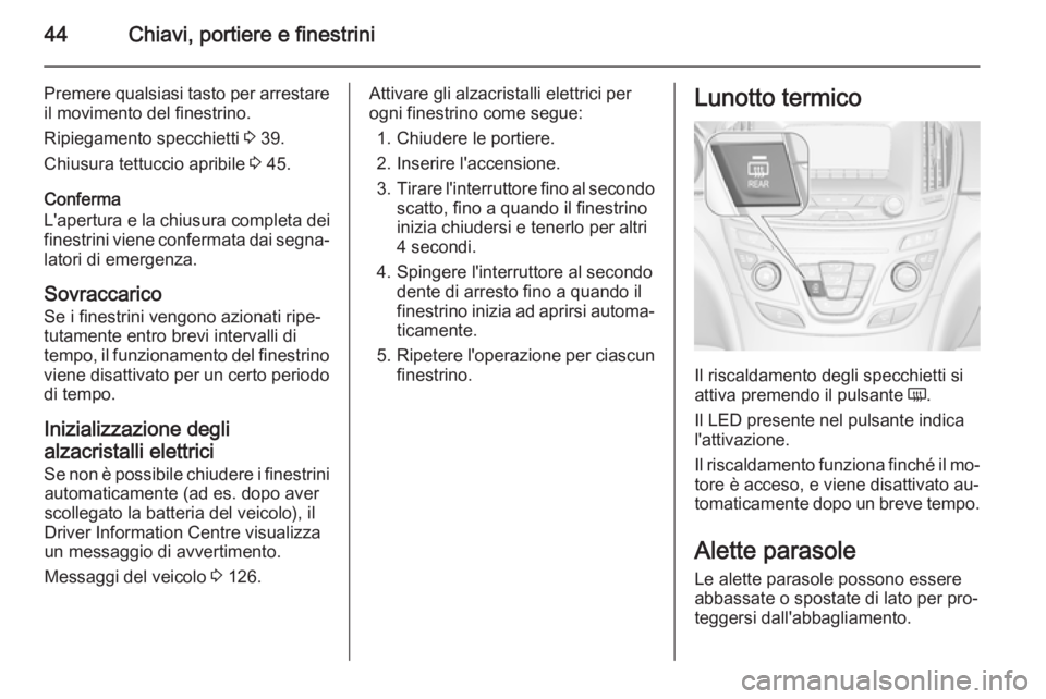 OPEL INSIGNIA 2015  Manuale di uso e manutenzione (in Italian) 44Chiavi, portiere e finestrini
Premere qualsiasi tasto per arrestareil movimento del finestrino.
Ripiegamento specchietti  3 39.
Chiusura tettuccio apribile  3 45.
Conferma
L'apertura e la chiusu