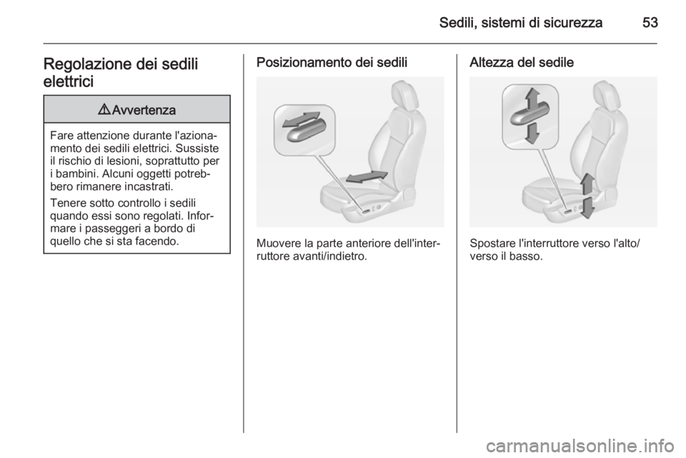 OPEL INSIGNIA 2015  Manuale di uso e manutenzione (in Italian) Sedili, sistemi di sicurezza53Regolazione dei sedili
elettrici9 Avvertenza
Fare attenzione durante l'aziona‐
mento dei sedili elettrici. Sussiste
il rischio di lesioni, soprattutto per
i bambini