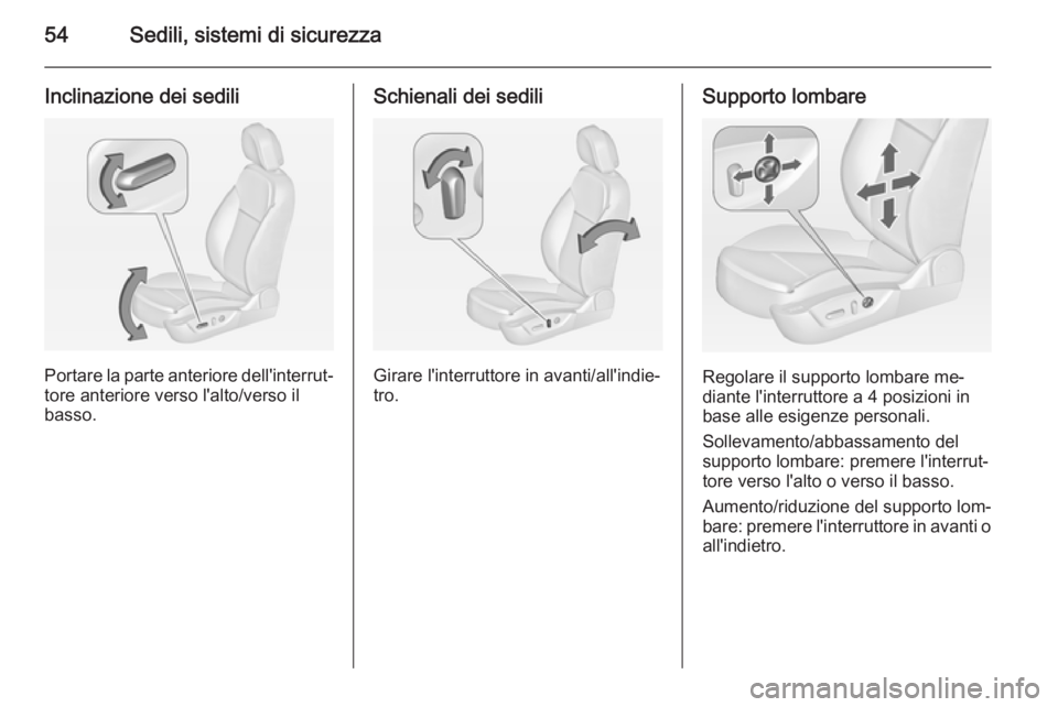 OPEL INSIGNIA 2015  Manuale di uso e manutenzione (in Italian) 54Sedili, sistemi di sicurezza
Inclinazione dei sedili
Portare la parte anteriore dell'interrut‐tore anteriore verso l'alto/verso il
basso.
Schienali dei sedili
Girare l'interruttore in 