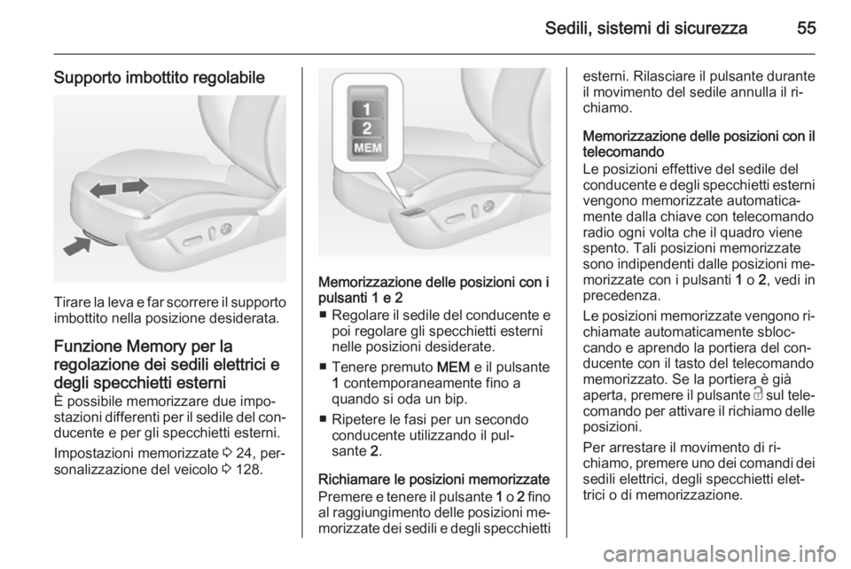 OPEL INSIGNIA 2015  Manuale di uso e manutenzione (in Italian) Sedili, sistemi di sicurezza55
Supporto imbottito regolabile
Tirare la leva e far scorrere il supportoimbottito nella posizione desiderata.
Funzione Memory per la
regolazione dei sedili elettrici e de