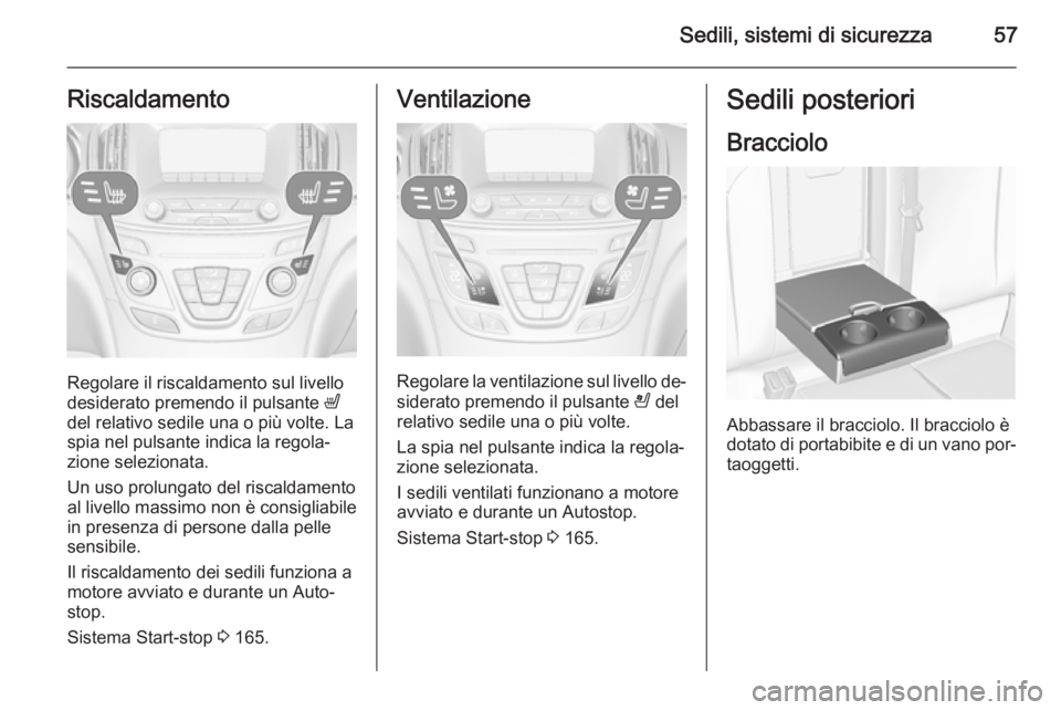 OPEL INSIGNIA 2015 Manuale di uso e manutenzione (in Italian) Sedili, sistemi di sicurezza57Riscaldamento
Regolare il riscaldamento sul livello
desiderato premendo il pulsante ß
del relativo sedile una o più volte. La
spia nel pulsante indica la regola‐
zio OPEL INSIGNIA 2015 Manuale di uso e manutenzione (in Italian) Sedili, sistemi di sicurezza57Riscaldamento
Regolare il riscaldamento sul livello
desiderato premendo il pulsante ß
del relativo sedile una o più volte. La
spia nel pulsante indica la regola‐
zio