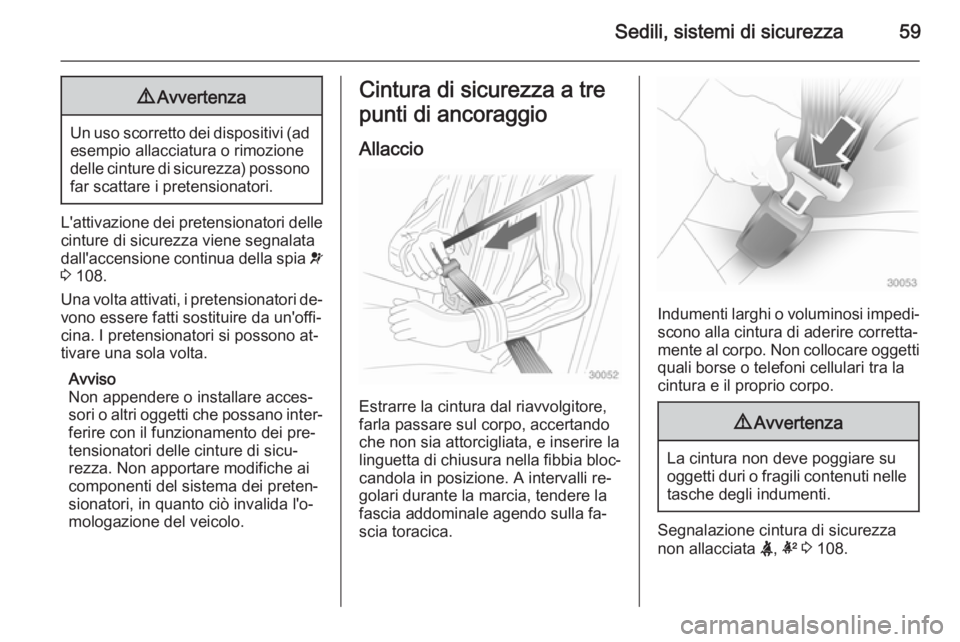 OPEL INSIGNIA 2015  Manuale di uso e manutenzione (in Italian) Sedili, sistemi di sicurezza599Avvertenza
Un uso scorretto dei dispositivi (ad
esempio allacciatura o rimozione
delle cinture di sicurezza) possono
far scattare i pretensionatori.
L'attivazione de