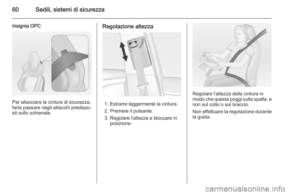 OPEL INSIGNIA 2015  Manuale di uso e manutenzione (in Italian) 60Sedili, sistemi di sicurezza
Insignia OPC
Per allacciare la cintura di sicurezza,
farla passare negli attacchi predispo‐
sti sullo schienale.
Regolazione altezza
1. Estrarre leggermente la cintura