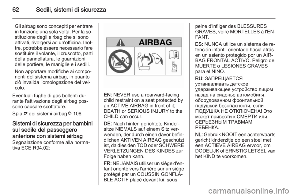 OPEL INSIGNIA 2015  Manuale di uso e manutenzione (in Italian) 62Sedili, sistemi di sicurezza
Gli airbag sono concepiti per entrare
in funzione una sola volta. Per la so‐ stituzione degli airbag che si sono
attivati, rivolgersi ad un'officina. Inol‐
tre, 