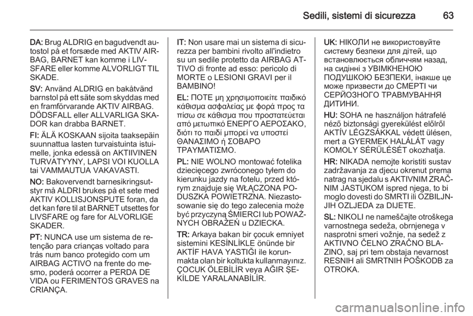 OPEL INSIGNIA 2015  Manuale di uso e manutenzione (in Italian) Sedili, sistemi di sicurezza63
DA: Brug ALDRIG en bagudvendt au‐
tostol på et forsæde med AKTIV AIR‐ BAG, BARNET kan komme i LIV‐
SFARE eller komme ALVORLIGT TIL SKADE.
SV:  Använd ALDRIG en 