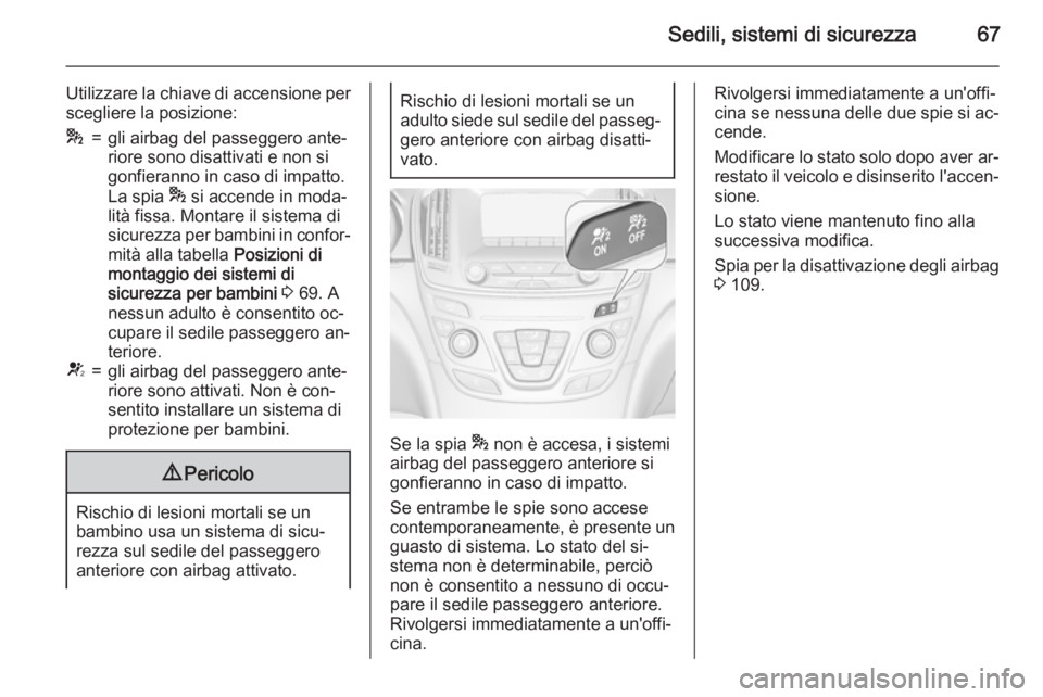 OPEL INSIGNIA 2015 Manuale di uso e manutenzione (in Italian) Sedili, sistemi di sicurezza67
Utilizzare la chiave di accensione perscegliere la posizione:*=gli airbag del passeggero ante‐
riore sono disattivati e non si
gonfieranno in caso di impatto.
La spia OPEL INSIGNIA 2015 Manuale di uso e manutenzione (in Italian) Sedili, sistemi di sicurezza67
Utilizzare la chiave di accensione perscegliere la posizione:*=gli airbag del passeggero ante‐
riore sono disattivati e non si
gonfieranno in caso di impatto.
La spia