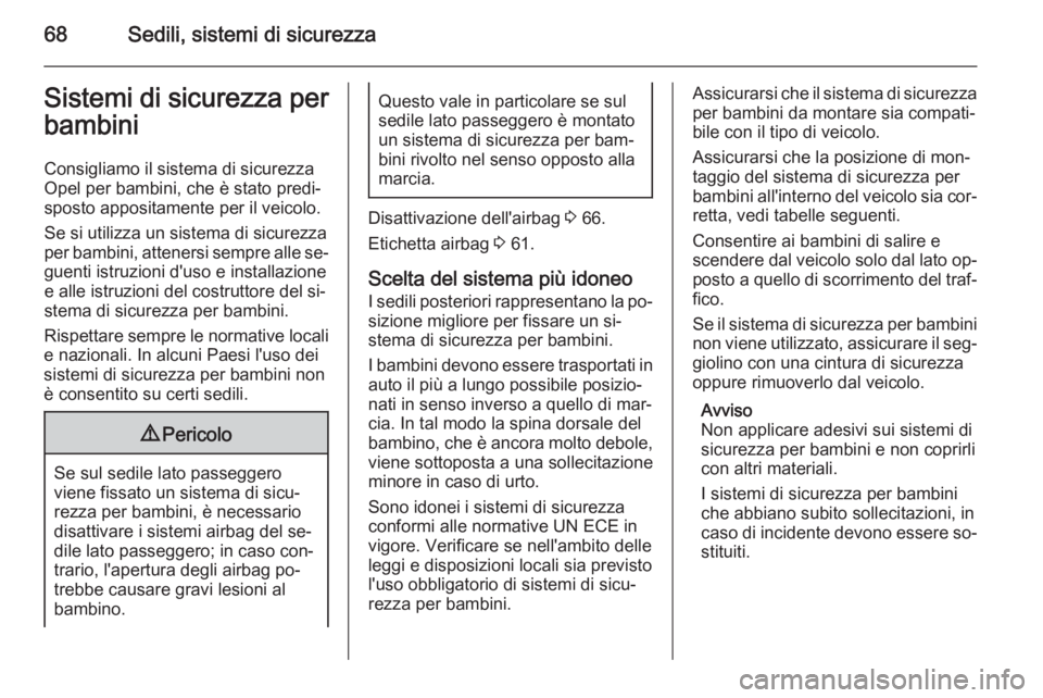 OPEL INSIGNIA 2015  Manuale di uso e manutenzione (in Italian) 68Sedili, sistemi di sicurezzaSistemi di sicurezza perbambini
Consigliamo il sistema di sicurezza
Opel per bambini, che è stato predi‐
sposto appositamente per il veicolo.
Se si utilizza un sistema