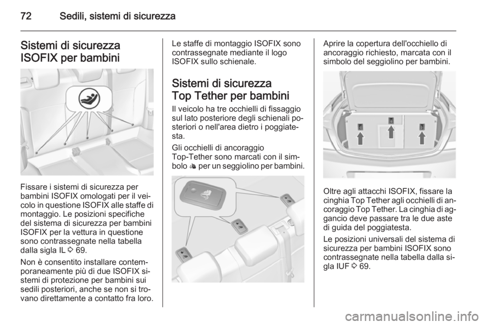 OPEL INSIGNIA 2015  Manuale di uso e manutenzione (in Italian) 72Sedili, sistemi di sicurezzaSistemi di sicurezza
ISOFIX per bambini
Fissare i sistemi di sicurezza per
bambini ISOFIX omologati per il vei‐ colo in questione  ISOFIX alle staffe di
montaggio. Le p