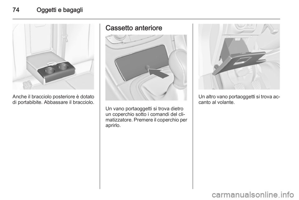 OPEL INSIGNIA 2015  Manuale di uso e manutenzione (in Italian) 74Oggetti e bagagli
Anche il bracciolo posteriore è dotato
di portabibite. Abbassare il bracciolo.
Cassetto anteriore
Un vano portaoggetti si trova dietro
un coperchio sotto i comandi del cli‐
mati