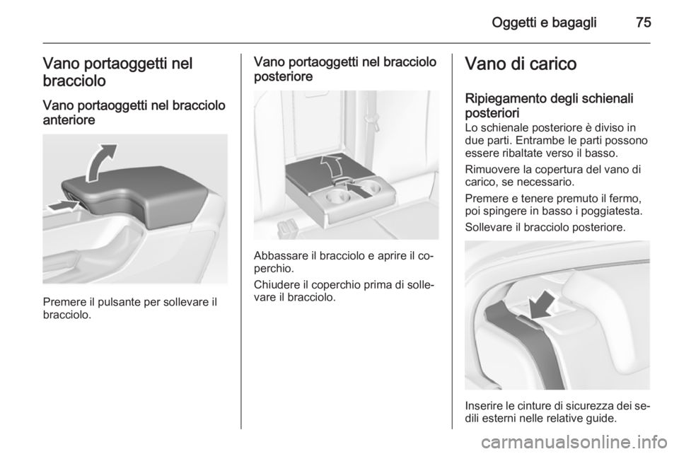 OPEL INSIGNIA 2015  Manuale di uso e manutenzione (in Italian) Oggetti e bagagli75Vano portaoggetti nel
bracciolo
Vano portaoggetti nel bracciolo
anteriore
Premere il pulsante per sollevare il
bracciolo.
Vano portaoggetti nel bracciolo
posteriore
Abbassare il bra