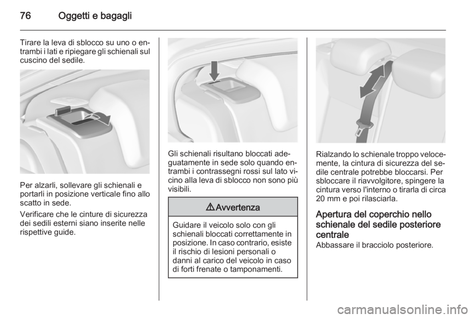 OPEL INSIGNIA 2015  Manuale di uso e manutenzione (in Italian) 76Oggetti e bagagli
Tirare la leva di sblocco su uno o en‐
trambi i lati e ripiegare gli schienali sul cuscino del sedile.
Per alzarli, sollevare gli schienali e
portarli in posizione verticale fino