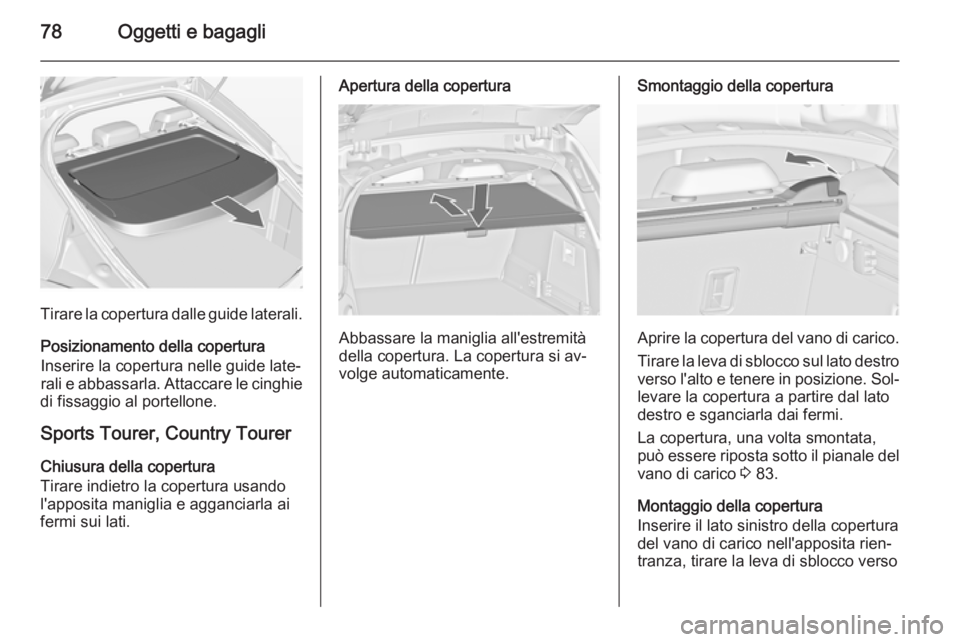 OPEL INSIGNIA 2015  Manuale di uso e manutenzione (in Italian) 78Oggetti e bagagli
Tirare la copertura dalle guide laterali.Posizionamento della copertura
Inserire la copertura nelle guide late‐ rali e abbassarla. Attaccare le cinghie
di fissaggio al portellone