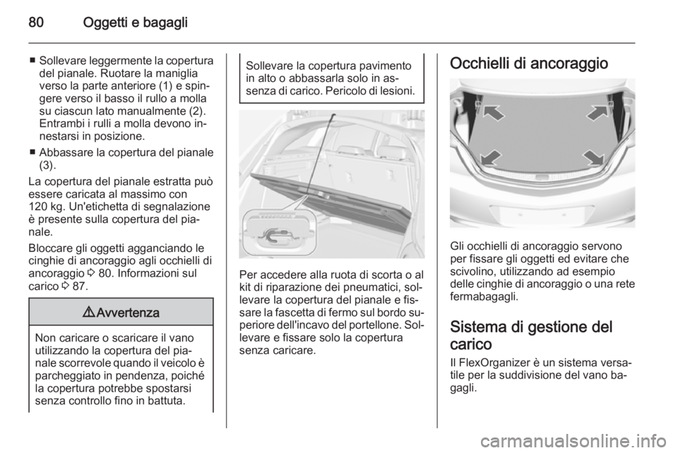 OPEL INSIGNIA 2015  Manuale di uso e manutenzione (in Italian) 80Oggetti e bagagli
■Sollevare leggermente la copertura
del pianale. Ruotare la maniglia
verso la parte anteriore (1) e spin‐
gere verso il basso il rullo a molla
su ciascun lato manualmente (2).
