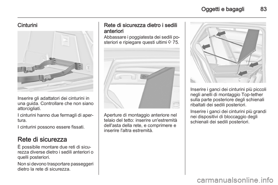 OPEL INSIGNIA 2015  Manuale di uso e manutenzione (in Italian) Oggetti e bagagli83
Cinturini
Inserire gli adattatori dei cinturini in
una guida. Controllare che non siano attorcigliati.
I cinturini hanno due fermagli di aper‐
tura.
I cinturini possono essere fi